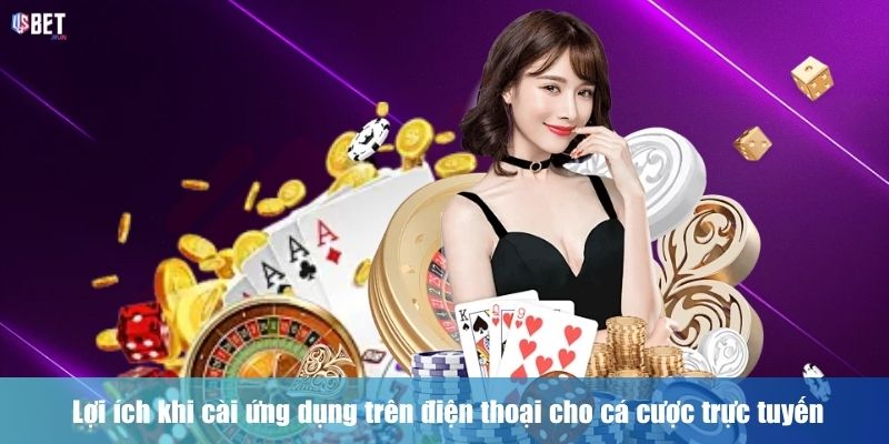 Tải App USBET Lợi ích khi cài ứng dụng trên điện thoại cho cá cược trực tuyến