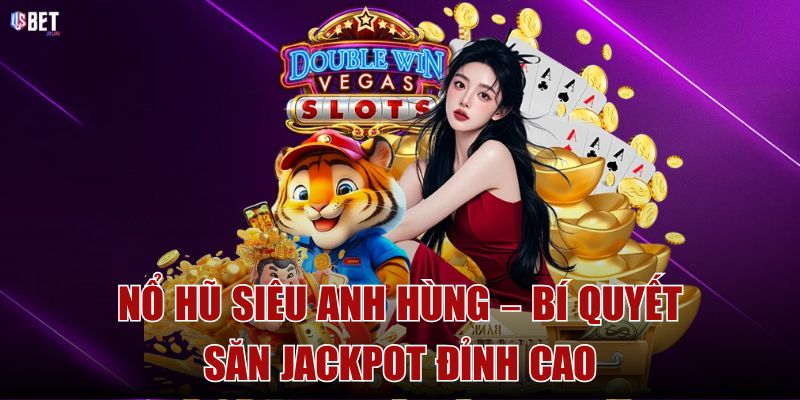Nổ hũ siêu anh hùng – Bí quyết săn jackpot đỉnh cao Nổ hũ siêu anh hùng – Bí quyết săn jackpot đỉnh cao