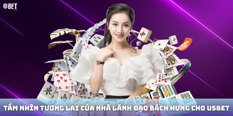Bách Hưng Tầm nhìn tương lai của nhà lãnh đạo Bách Hưng cho USBET.