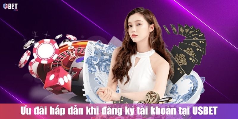 Đăng Ký USBET Ưu đãi hấp dẫn khi đăng ký tài khoản tại USBET