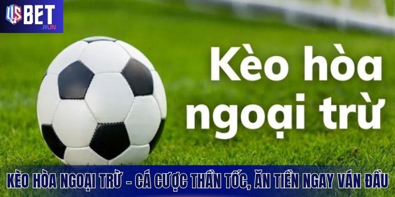 Kèo Hòa Ngoại Trừ – Cá Cược Thần Tốc, Ăn Tiền Ngay Ván Đầu Khái quát nhanh gọn về kèo hoà ngoại trừ